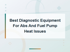 Best Diagnostic Equipment for Abs and Fuel Pump Heat Issues
