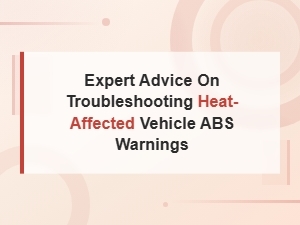 Troubleshooting Heat-Related Vehicle Abs Warning Lights: Expert Advice & Solutions